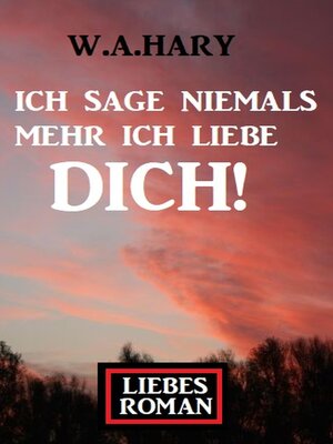 cover image of Ich sage niemals mehr ich liebe dich! Liebesroman